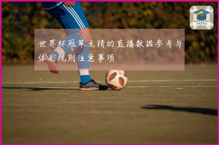 世界杯冠军竞猜的直播数据参考与体彩规则注意事项