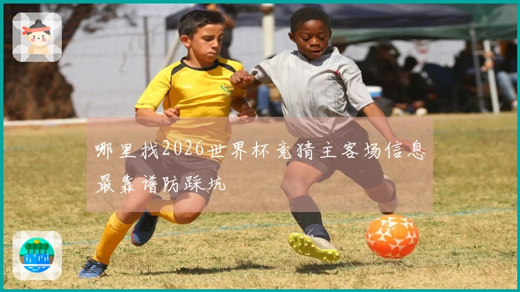 哪里找2026世界杯竞猜主客场信息最靠谱防踩坑