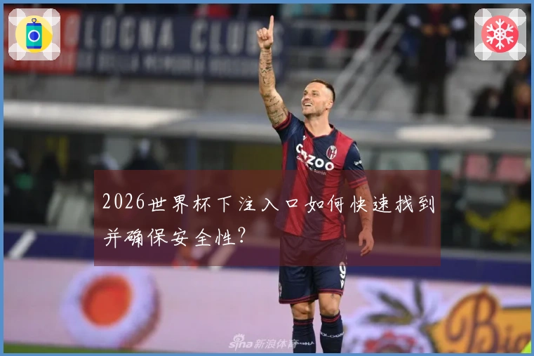 2026世界杯下注入口如何快速找到并确保安全性？