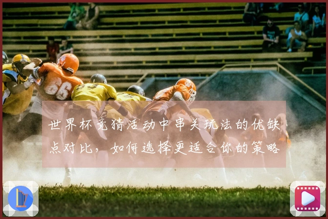 世界杯竞猜活动中串关玩法的优缺点对比，如何选择更适合你的策略？