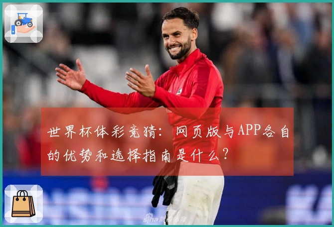 世界杯体彩竞猜：网页版与APP各自的优势和选择指南是什么？